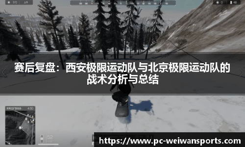 赛后复盘：西安极限运动队与北京极限运动队的战术分析与总结