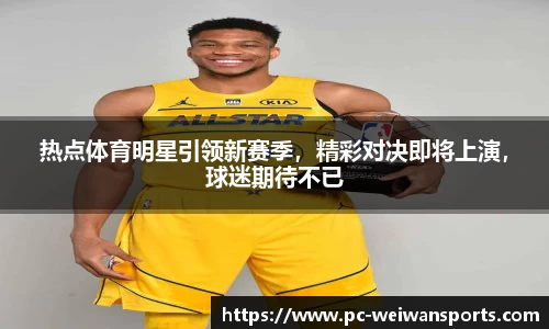 热点体育明星引领新赛季，精彩对决即将上演，球迷期待不已